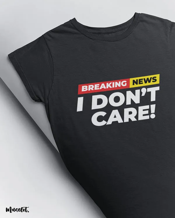 Breaking news I don't care printed t shirts