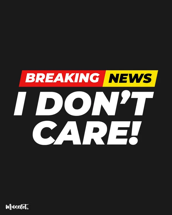Breaking news I don't care printed t shirts
