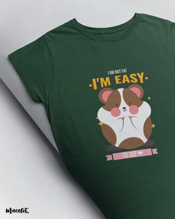 I am not fat, I am easy to see printed t shirts