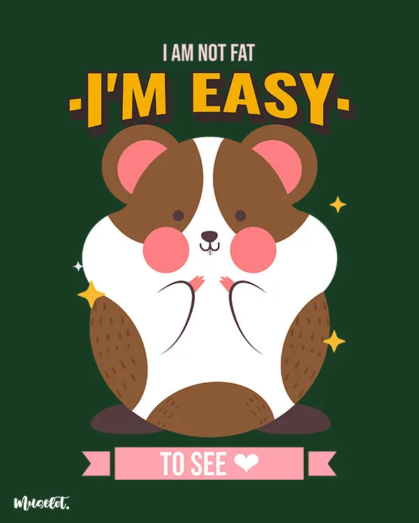 I am not fat, I am easy to see printed t shirts