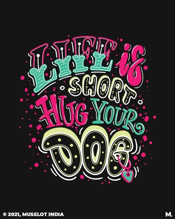Life is short, hug your dog printed t shirts